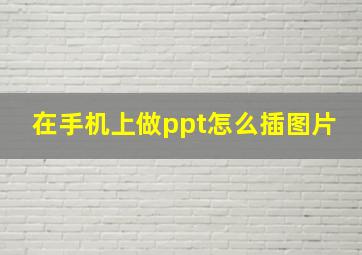 在手机上做ppt怎么插图片