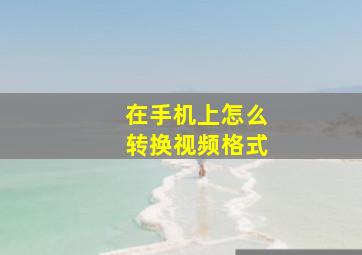 在手机上怎么转换视频格式