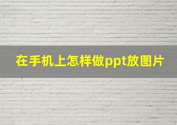 在手机上怎样做ppt放图片