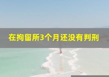 在拘留所3个月还没有判刑