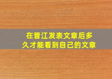 在晋江发表文章后多久才能看到自己的文章