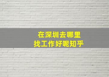 在深圳去哪里找工作好呢知乎