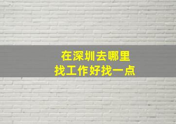 在深圳去哪里找工作好找一点