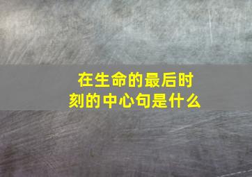 在生命的最后时刻的中心句是什么