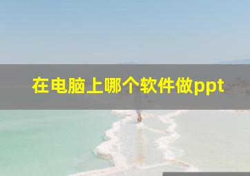 在电脑上哪个软件做ppt