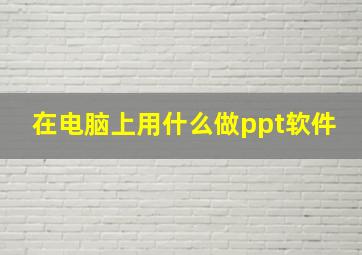 在电脑上用什么做ppt软件