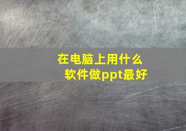 在电脑上用什么软件做ppt最好