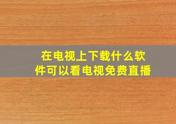 在电视上下载什么软件可以看电视免费直播