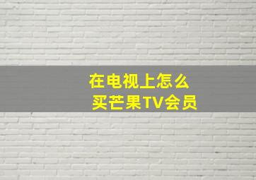 在电视上怎么买芒果TV会员