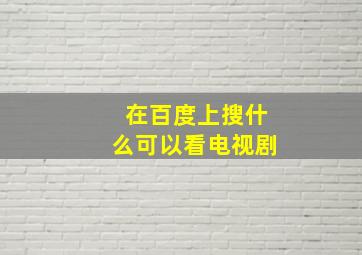 在百度上搜什么可以看电视剧