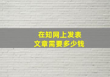 在知网上发表文章需要多少钱