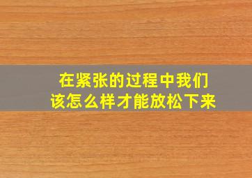 在紧张的过程中我们该怎么样才能放松下来