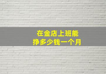 在金店上班能挣多少钱一个月