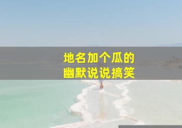 地名加个瓜的幽默说说搞笑