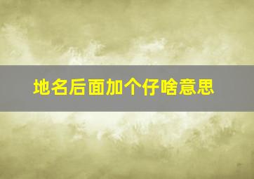 地名后面加个仔啥意思