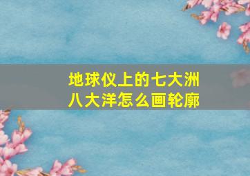 地球仪上的七大洲八大洋怎么画轮廓