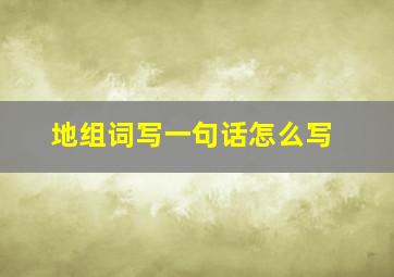 地组词写一句话怎么写