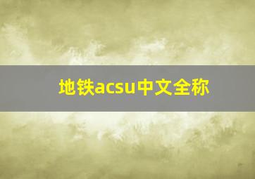 地铁acsu中文全称