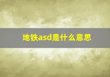 地铁asd是什么意思