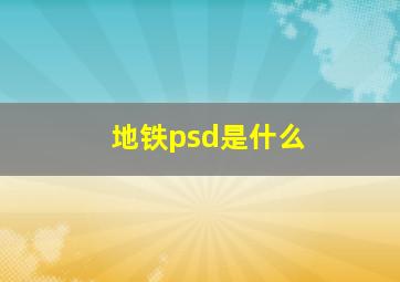 地铁psd是什么