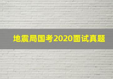 地震局国考2020面试真题