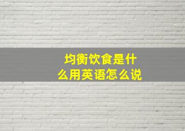 均衡饮食是什么用英语怎么说