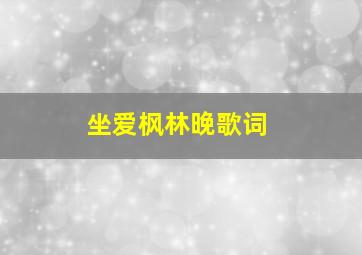 坐爱枫林晚歌词