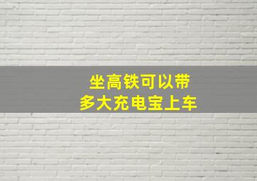 坐高铁可以带多大充电宝上车