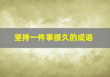 坚持一件事很久的成语