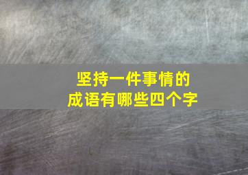 坚持一件事情的成语有哪些四个字