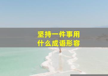 坚持一件事用什么成语形容