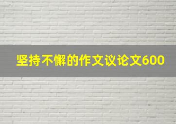 坚持不懈的作文议论文600