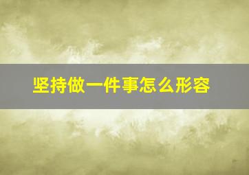 坚持做一件事怎么形容