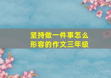 坚持做一件事怎么形容的作文三年级