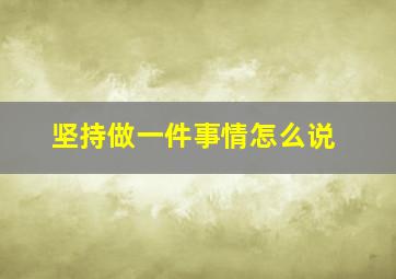 坚持做一件事情怎么说