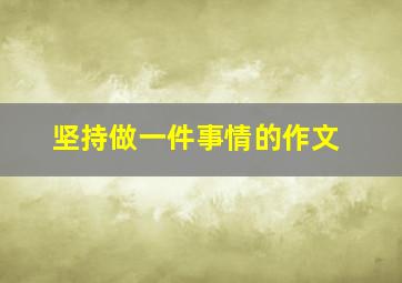 坚持做一件事情的作文