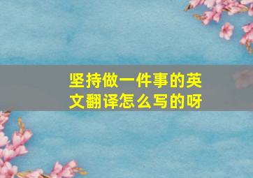 坚持做一件事的英文翻译怎么写的呀