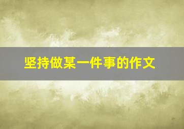 坚持做某一件事的作文