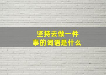 坚持去做一件事的词语是什么