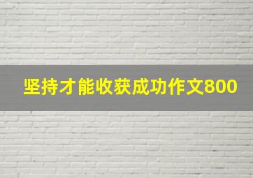 坚持才能收获成功作文800