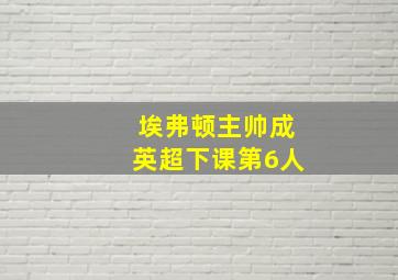 埃弗顿主帅成英超下课第6人