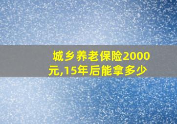 城乡养老保险2000元,15年后能拿多少