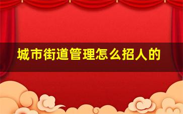 城市街道管理怎么招人的