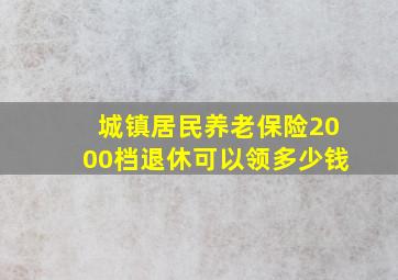 城镇居民养老保险2000档退休可以领多少钱