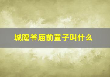 城隍爷庙前童子叫什么