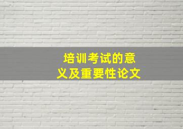 培训考试的意义及重要性论文