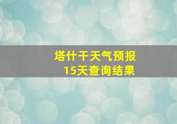 塔什干天气预报15天查询结果