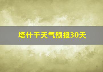 塔什干天气预报30天