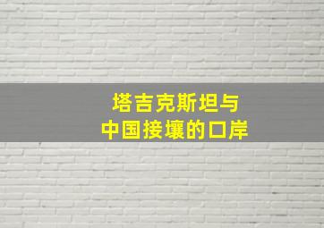 塔吉克斯坦与中国接壤的口岸