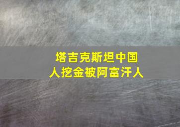 塔吉克斯坦中国人挖金被阿富汗人